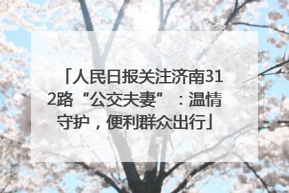 人民日报关注济南312路“公交夫妻”：温情守护，便利群众出行