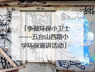 争做环保小卫士——五台山西路小学环保宣讲活动