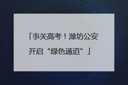 事关高考！潍坊公安开启“绿色通道”