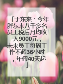 于东来：今年胖东来八千多名员工税后月均收入9000元，未来员工每周工作不超36小时，年假40天起