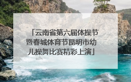 云南省第六届体操节暨春城体育节昆明市幼儿操舞比赛精彩上演