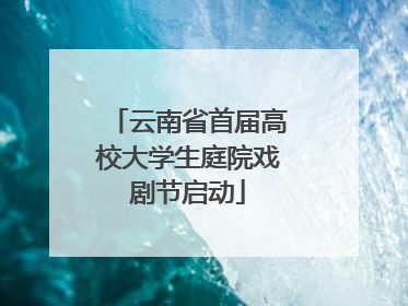 云南省首届高校大学生庭院戏剧节启动