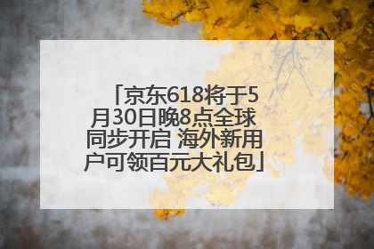 京东618将于5月30日晚8点全球同步开启 海外新用户可领百元大礼包
