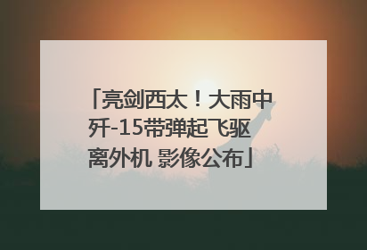 亮剑西太！大雨中歼-15带弹起飞驱离外机 影像公布