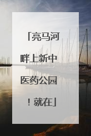 亮马河畔上新中医药公园！就在