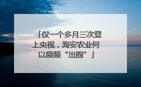 仅一个多月三次登上央视，海安农业何以频频“出圈”