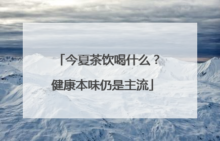 今夏茶饮喝什么？健康本味仍是主流
