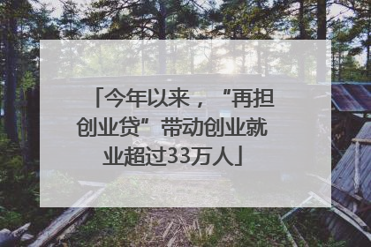 今年以来，“再担创业贷”带动创业就业超过33万人