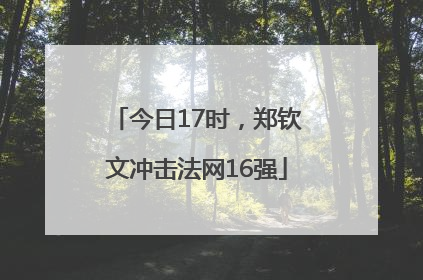 今日17时，郑钦文冲击法网16强