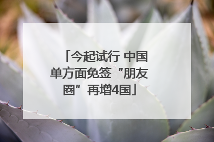 今起试行 中国单方面免签“朋友圈”再增4国