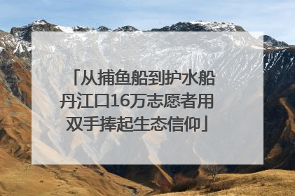 从捕鱼船到护水船 丹江口16万志愿者用双手捧起生态信仰