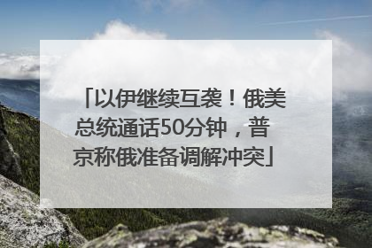 以伊继续互袭！俄美总统通话50分钟，普京称俄准备调解冲突