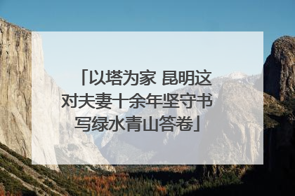 以塔为家 昆明这对夫妻十余年坚守书写绿水青山答卷