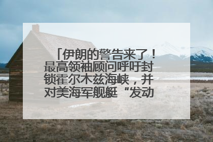 伊朗的警告来了！最高领袖顾问呼吁封锁霍尔木兹海峡，并对美海军舰艇“发动导弹袭击”