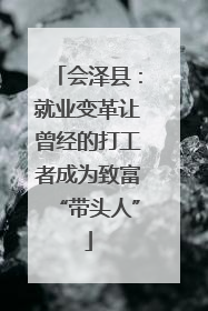 会泽县：就业变革让曾经的打工者成为致富“带头人”