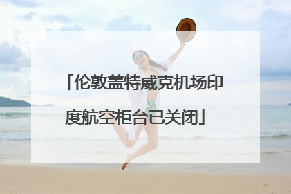 伦敦盖特威克机场印度航空柜台已关闭