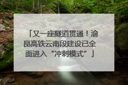 又一座隧道贯通！渝昆高铁云南段建设已全面进入“冲刺模式”