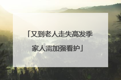 又到老人走失高发季 家人需加强看护
