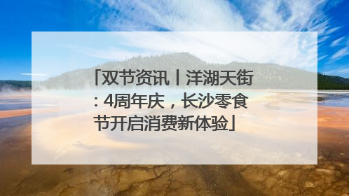 双节资讯丨洋湖天街：4周年庆，长沙零食节开启消费新体验
