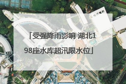 受强降雨影响 湖北198座水库超汛限水位