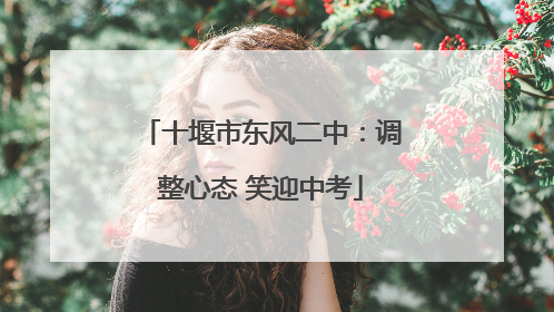 十堰市东风二中：调整心态 笑迎中考
