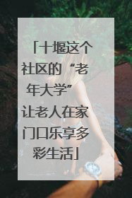 十堰这个社区的“老年大学” 让老人在家门口乐享多彩生活