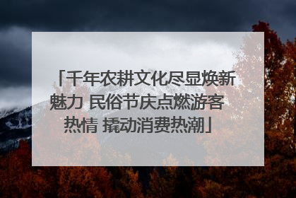 千年农耕文化尽显焕新魅力 民俗节庆点燃游客热情 撬动消费热潮