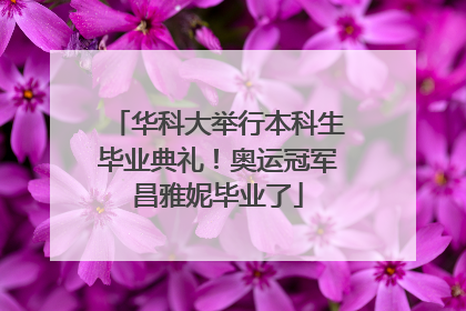 华科大举行本科生毕业典礼！奥运冠军昌雅妮毕业了