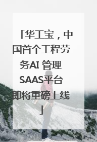 华工宝，中国首个工程劳务AI 管理SAAS平台即将重磅上线