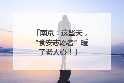 南京：这些天，“食安志愿者”暖了老人心！