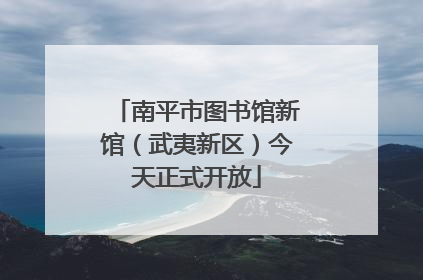 南平市图书馆新馆（武夷新区）今天正式开放