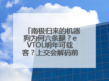 南极归来的机器狗为何六条腿？eVTOL明年可载客？上交会解码前沿技术创新