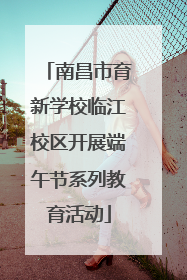 南昌市育新学校临江校区开展端午节系列教育活动