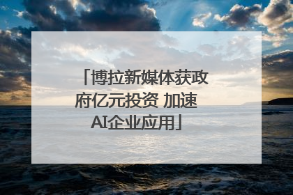博拉新媒体获政府亿元投资 加速AI企业应用
