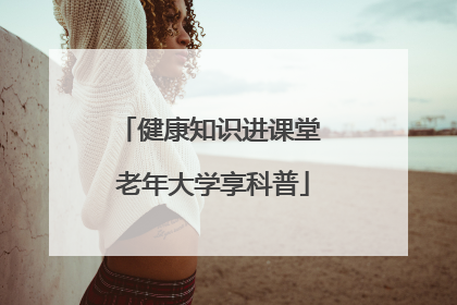 健康知识进课堂 老年大学享科普