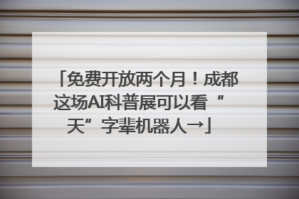 免费开放两个月！成都这场AI科普展可以看“天”字辈机器人→