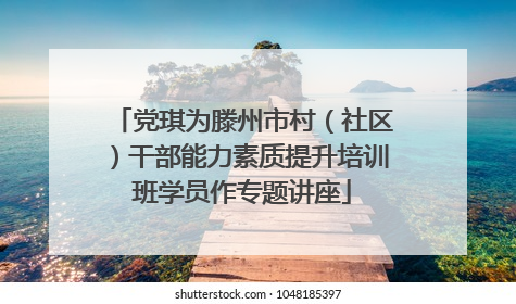 党琪为滕州市村（社区）干部能力素质提升培训班学员作专题讲座