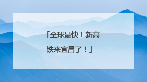 全球最快！新高铁来宜昌了！