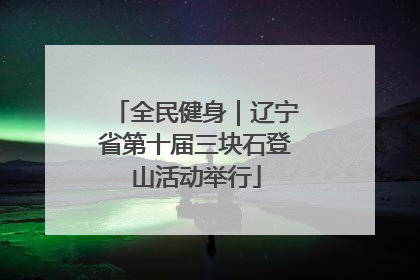 全民健身｜辽宁省第十届三块石登山活动举行