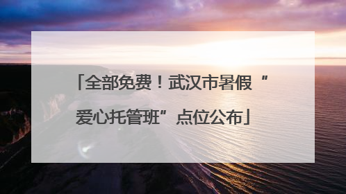 全部免费！武汉市暑假“爱心托管班”点位公布