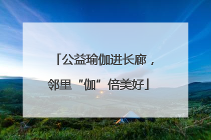 公益瑜伽进长廊，邻里“伽”倍美好