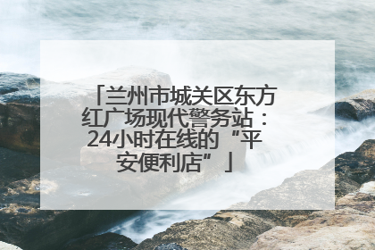 兰州市城关区东方红广场现代警务站：24小时在线的“平安便利店”