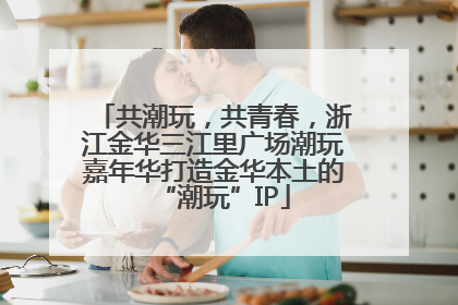 共潮玩，共青春，浙江金华三江里广场潮玩嘉年华打造金华本土的“潮玩”IP