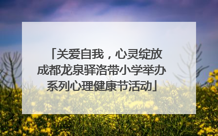 关爱自我，心灵绽放 成都龙泉驿洛带小学举办系列心理健康节活动