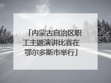 内蒙古自治区职工主题演讲比赛在鄂尔多斯市举行