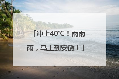 冲上40℃！雨雨雨，马上到安徽！