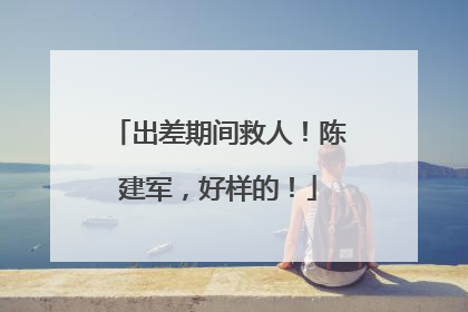 出差期间救人！陈建军，好样的！