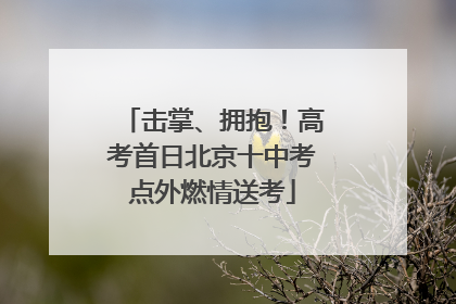 击掌、拥抱！高考首日北京十中考点外燃情送考