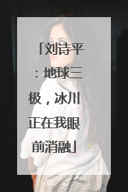 刘诗平：地球三极，冰川正在我眼前消融