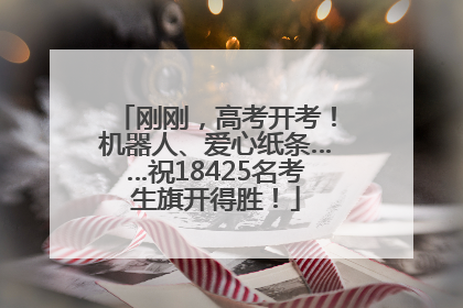 刚刚，高考开考！机器人、爱心纸条……祝18425名考生旗开得胜！